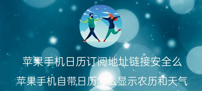 苹果手机日历订阅地址链接安全么 苹果手机自带日历怎么显示农历和天气？